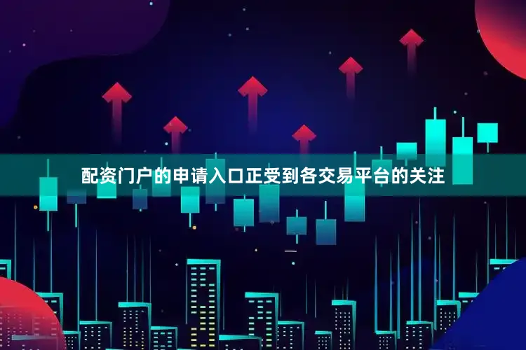 配资门户的申请入口正受到各交易平台的关注