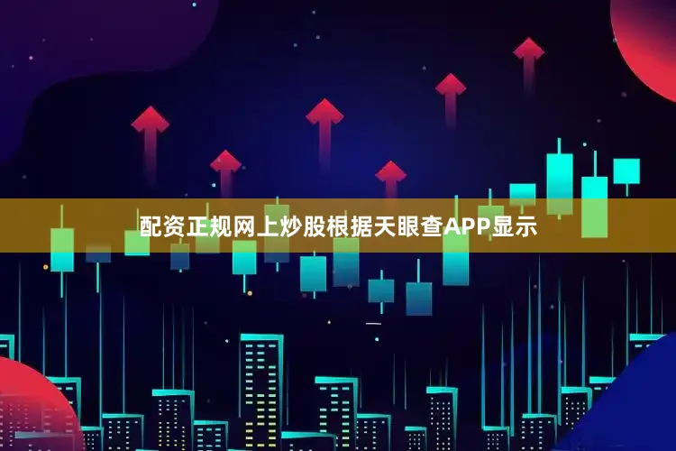 配资正规网上炒股根据天眼查APP显示