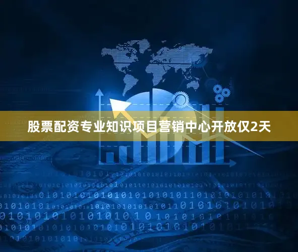股票配资专业知识项目营销中心开放仅2天