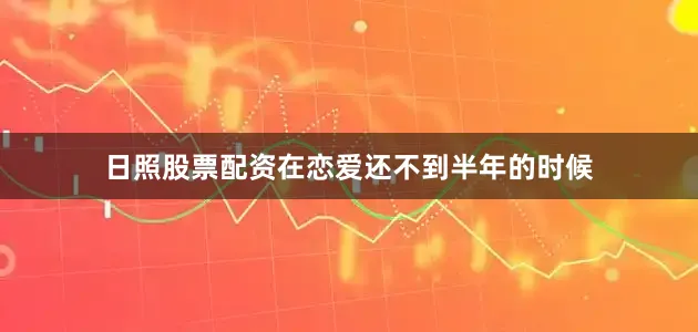 日照股票配资在恋爱还不到半年的时候