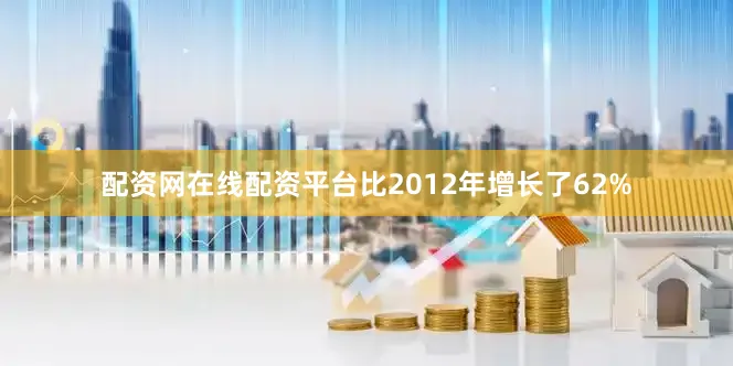 配资网在线配资平台比2012年增长了62%