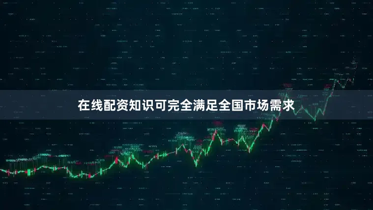 在线配资知识可完全满足全国市场需求