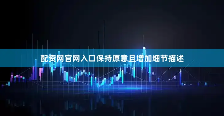 配资网官网入口保持原意且增加细节描述