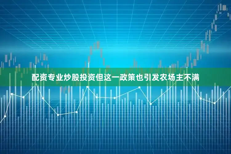 配资专业炒股投资但这一政策也引发农场主不满