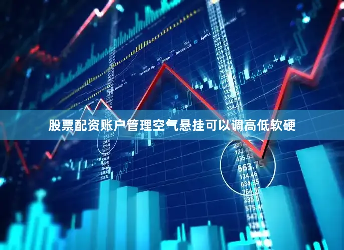 股票配资账户管理空气悬挂可以调高低软硬