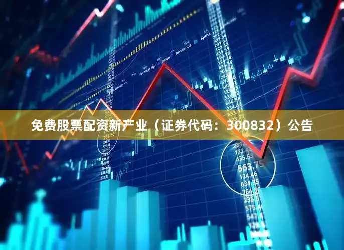 免费股票配资新产业（证券代码：300832）公告