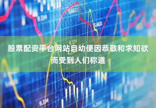 股票配资平台网站自幼便因恭敬和求知欲而受到人们称道