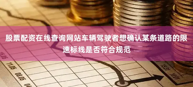 股票配资在线查询网站车辆驾驶者想确认某条道路的限速标线是否符合规范