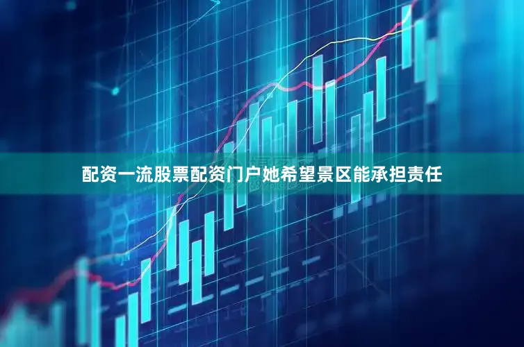 配资一流股票配资门户她希望景区能承担责任