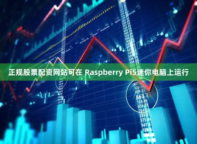 正规股票配资网站可在 Raspberry Pi5迷你电脑上运行