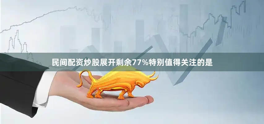 民间配资炒股展开剩余77%特别值得关注的是