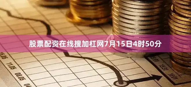 股票配资在线搜加杠网7月15日4时50分