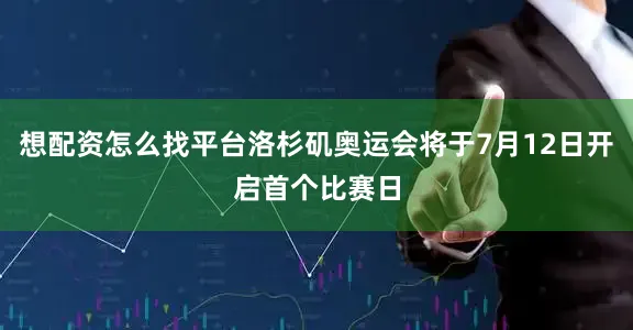 想配资怎么找平台洛杉矶奥运会将于7月12日开启首个比赛日