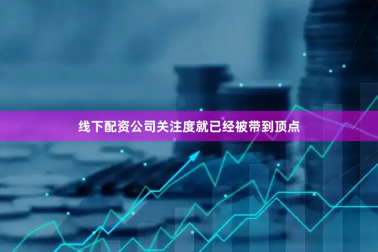 线下配资公司关注度就已经被带到顶点