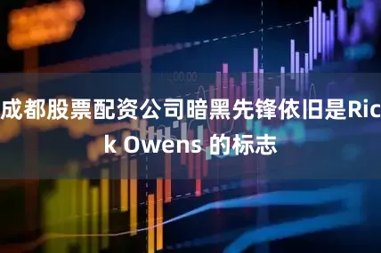 成都股票配资公司暗黑先锋依旧是Rick Owens 的标志