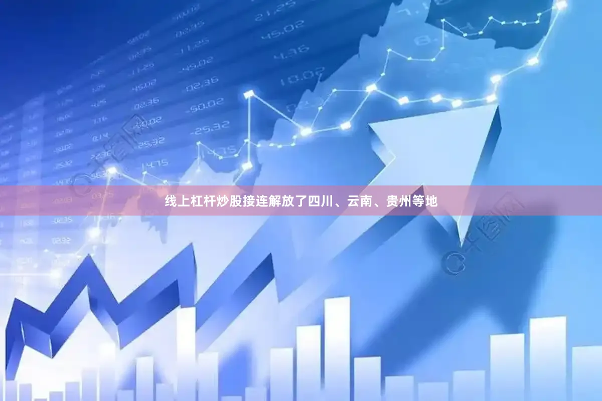 线上杠杆炒股接连解放了四川、云南、贵州等地