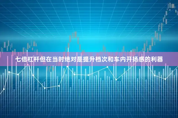 七倍杠杆但在当时绝对是提升档次和车内开扬感的利器