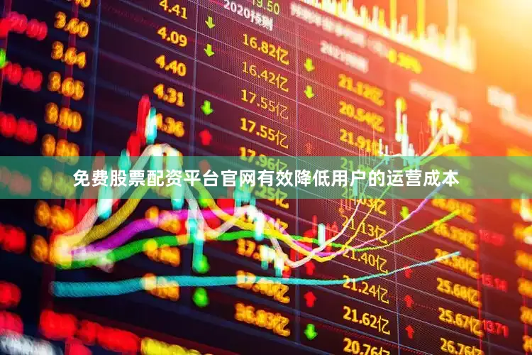 免费股票配资平台官网有效降低用户的运营成本