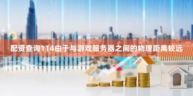 配资查询114由于与游戏服务器之间的物理距离较远