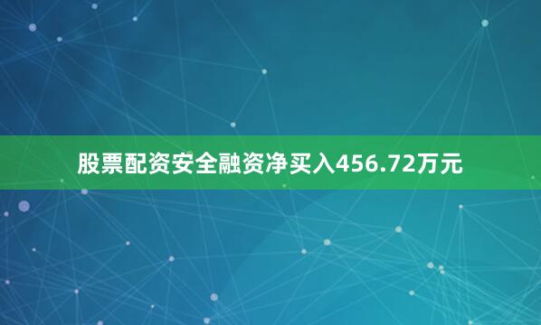 股票配资安全融资净买入456.72万元