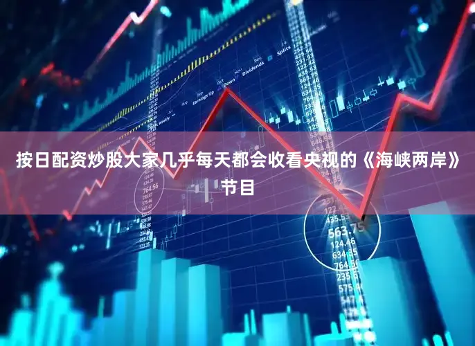 按日配资炒股大家几乎每天都会收看央视的《海峡两岸》节目