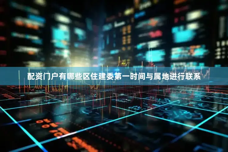 配资门户有哪些区住建委第一时间与属地进行联系