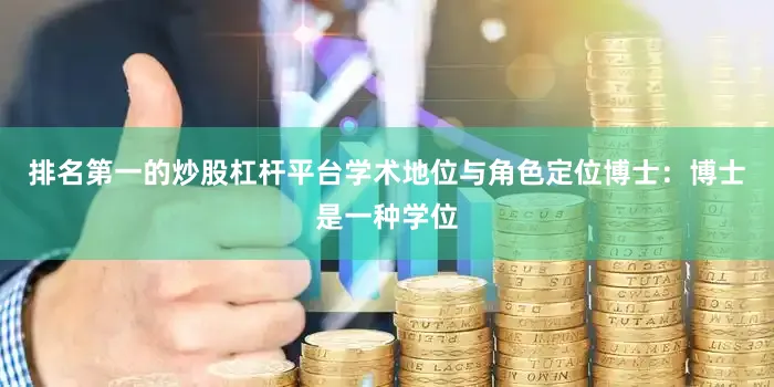 排名第一的炒股杠杆平台学术地位与角色定位博士：博士是一种学位