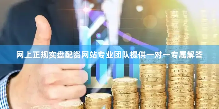 网上正规实盘配资网站专业团队提供一对一专属解答
