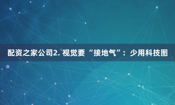 配资之家公司2. 视觉要 “接地气”：少用科技图