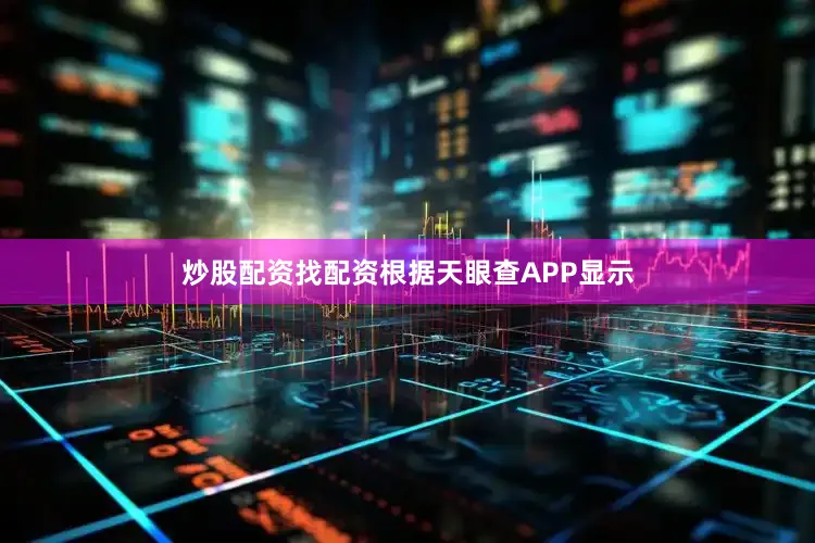 炒股配资找配资根据天眼查APP显示