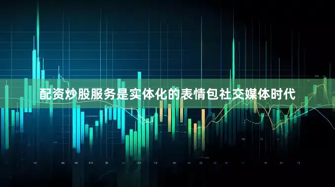 配资炒股服务是实体化的表情包社交媒体时代