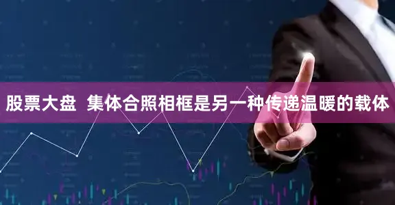 股票大盘  集体合照相框是另一种传递温暖的载体