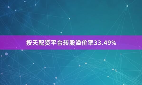 按天配资平台转股溢价率33.49%