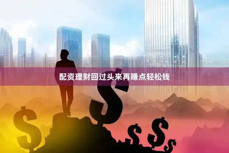 配资理财回过头来再赚点轻松钱