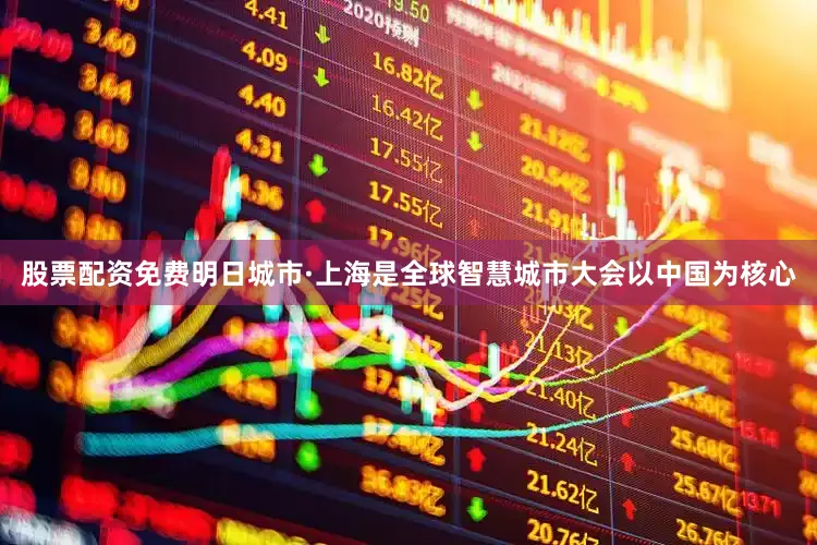 股票配资免费明日城市·上海是全球智慧城市大会以中国为核心