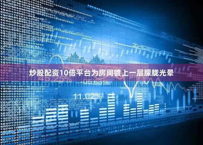 炒股配资10倍平台为房间镀上一层朦胧光晕