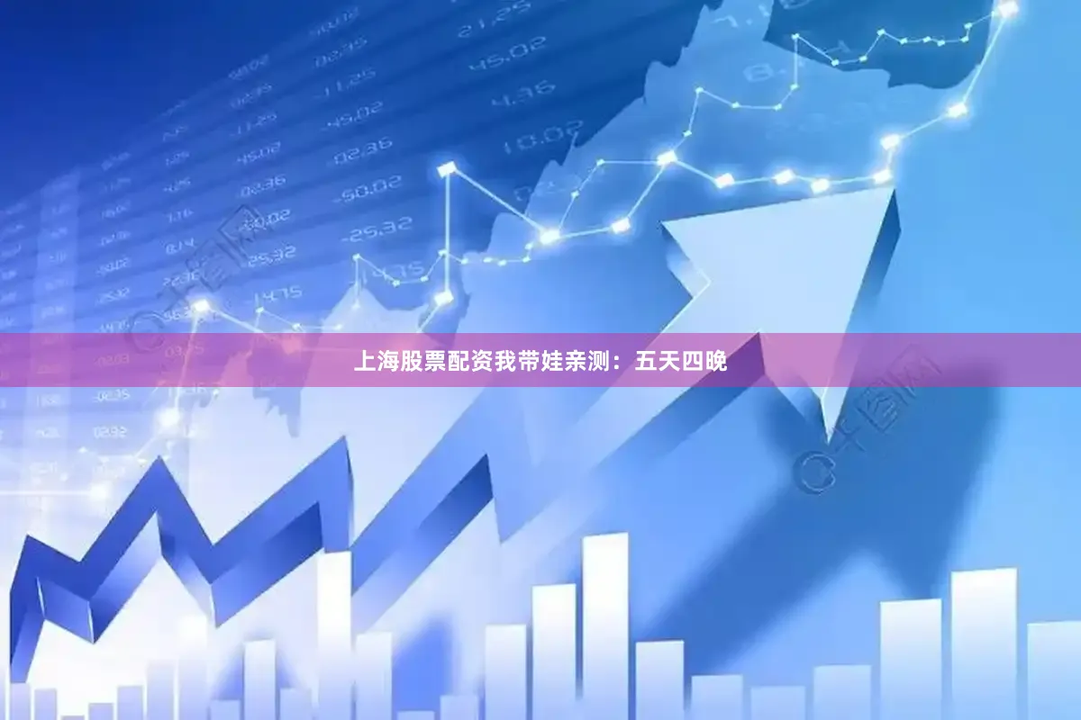 上海股票配资我带娃亲测：五天四晚