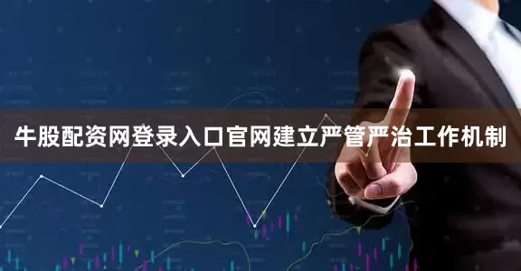 牛股配资网登录入口官网建立严管严治工作机制