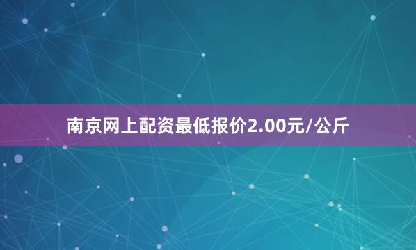 南京网上配资最低报价2.00元/公斤