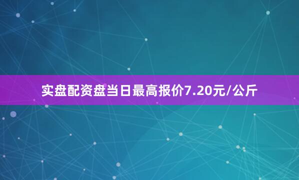 实盘配资盘当日最高报价7.20元/公斤