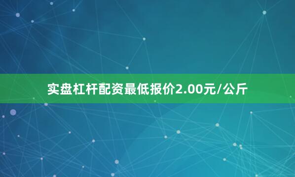 实盘杠杆配资最低报价2.00元/公斤