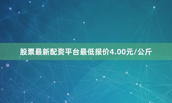 股票最新配资平台最低报价4.00元/公斤