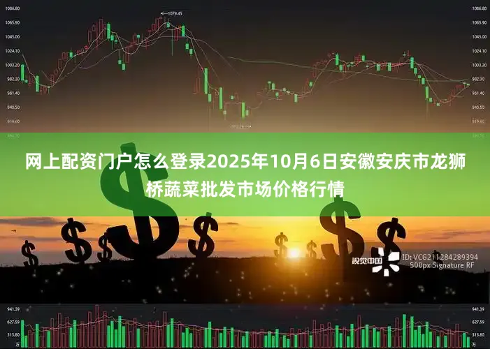 网上配资门户怎么登录2025年10月6日安徽安庆市龙狮桥蔬菜批发市场价格行情