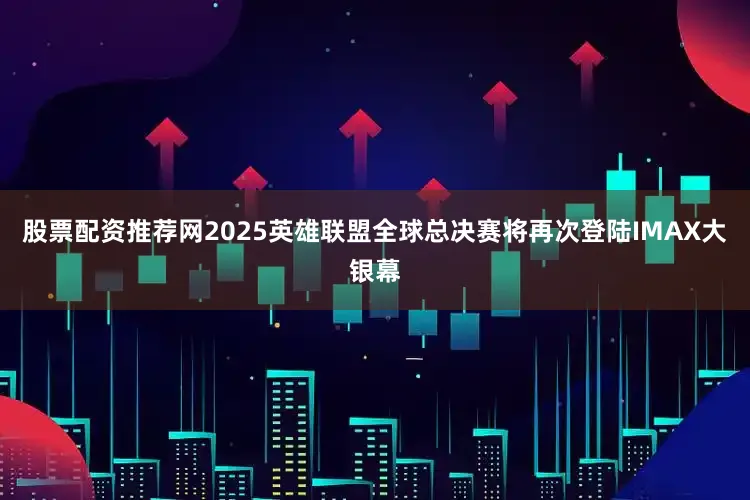 股票配资推荐网2025英雄联盟全球总决赛将再次登陆IMAX大银幕